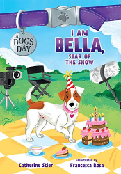 I Am Bella, Star of the Show -|A Dog|s Day, Bk. 4|-
