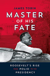 Master of His Fate: Roosevelt|s Rise from Polio to the Presidency